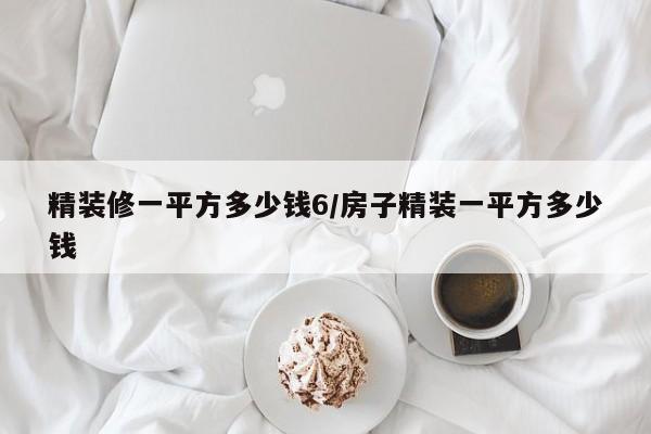 精装修一平方多少钱6/房子精装一平方多少钱