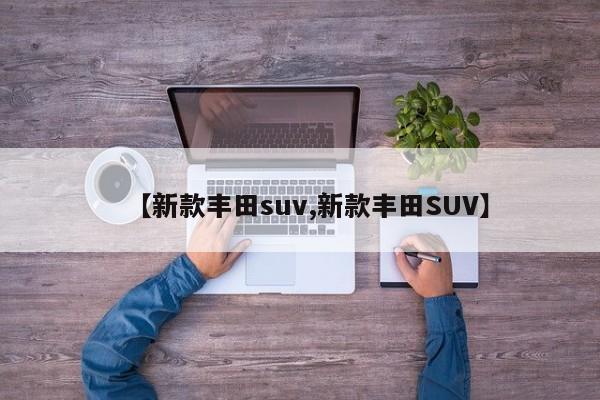 【新款丰田suv,新款丰田SUV】