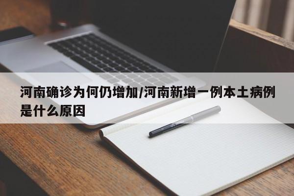 河南确诊为何仍增加/河南新增一例本土病例是什么原因