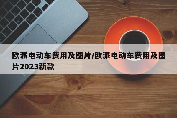 欧派电动车费用及图片/欧派电动车费用及图片2023新款