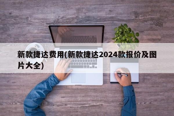 新款捷达费用(新款捷达2024款报价及图片大全)
