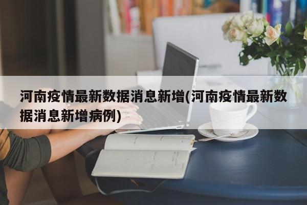 河南疫情最新数据消息新增(河南疫情最新数据消息新增病例)