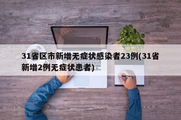 31省区市新增无症状感染者23例(31省新增2例无症状患者)