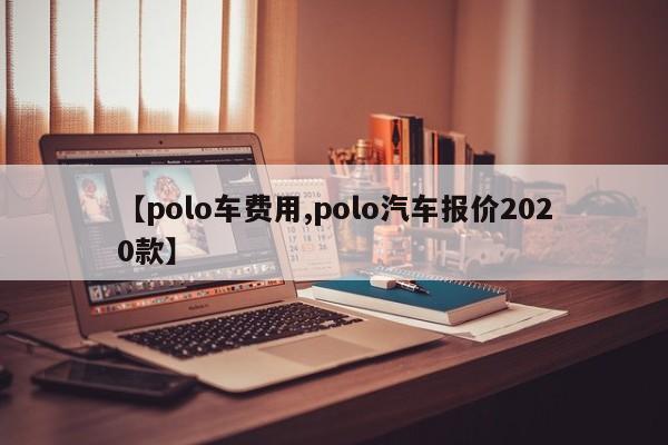 【polo车费用,polo汽车报价2020款】