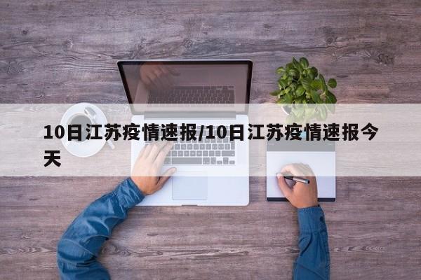 10日江苏疫情速报/10日江苏疫情速报今天