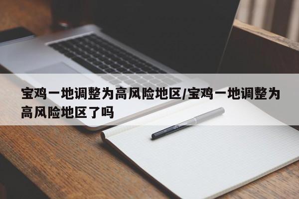 宝鸡一地调整为高风险地区/宝鸡一地调整为高风险地区了吗
