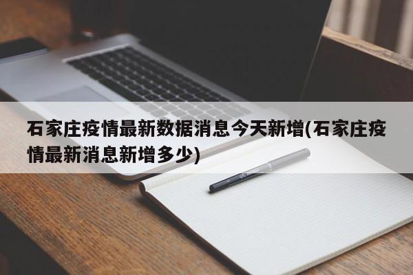石家庄疫情最新数据消息今天新增(石家庄疫情最新消息新增多少)