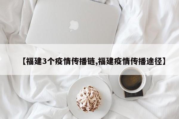 【福建3个疫情传播链,福建疫情传播途径】