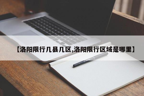 【洛阳限行几县几区,洛阳限行区域是哪里】
