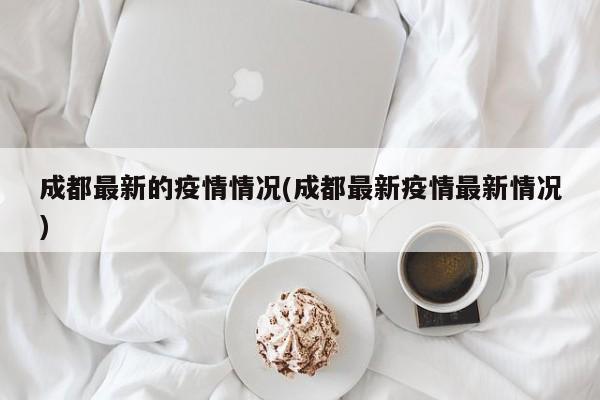成都最新的疫情情况(成都最新疫情最新情况)