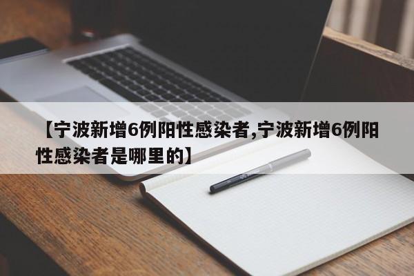 【宁波新增6例阳性感染者,宁波新增6例阳性感染者是哪里的】