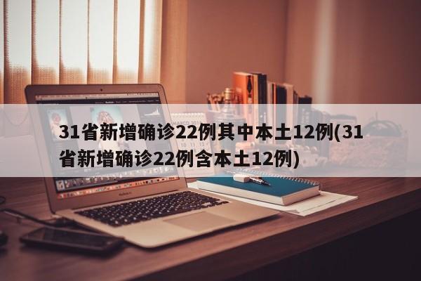 31省新增确诊22例其中本土12例(31省新增确诊22例含本土12例)