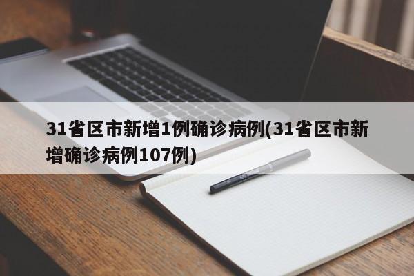 31省区市新增1例确诊病例(31省区市新增确诊病例107例)