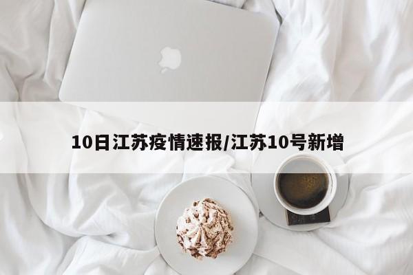10日江苏疫情速报/江苏10号新增