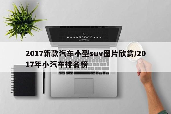 2017新款汽车小型suv图片欣赏/2017年小汽车排名榜