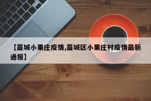 【藁城小果庄疫情,藁城区小果庄村疫情最新通报】