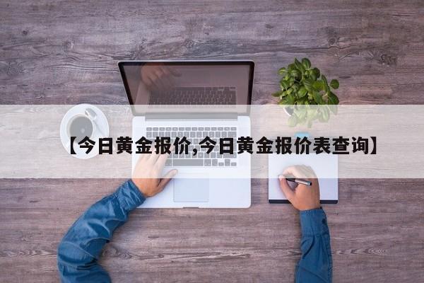 【今日黄金报价,今日黄金报价表查询】