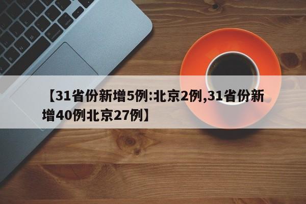 【31省份新增5例:北京2例,31省份新增40例北京27例】