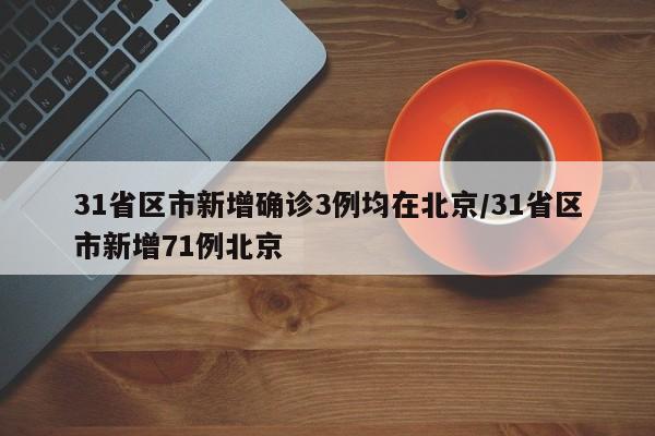 31省区市新增确诊3例均在北京/31省区市新增71例北京