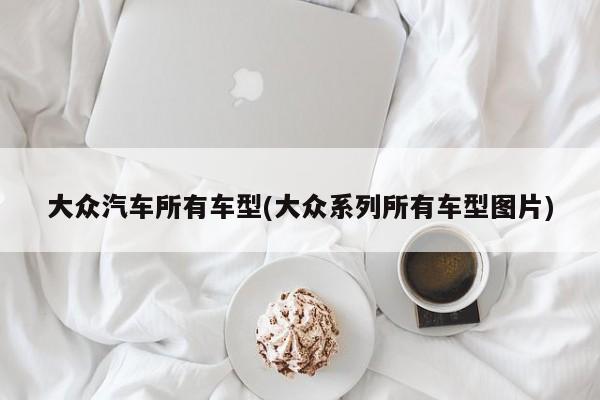 大众汽车所有车型(大众系列所有车型图片)