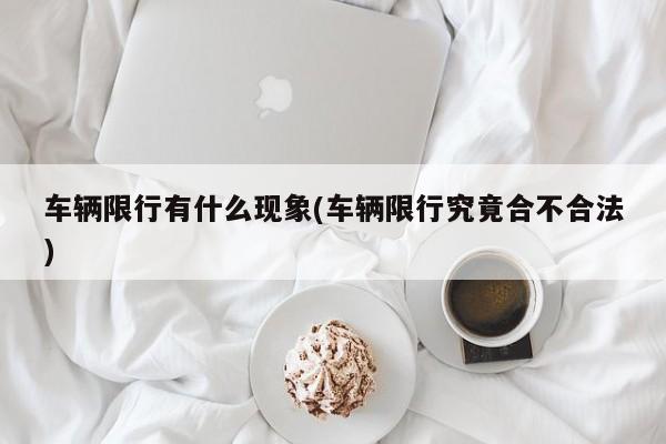 车辆限行有什么现象(车辆限行究竟合不合法)