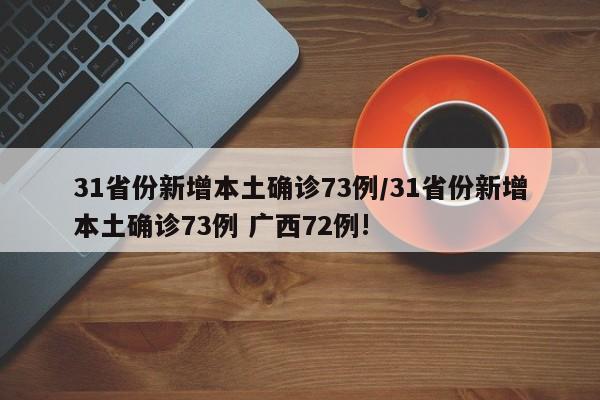 31省份新增本土确诊73例/31省份新增本土确诊73例 广西72例!