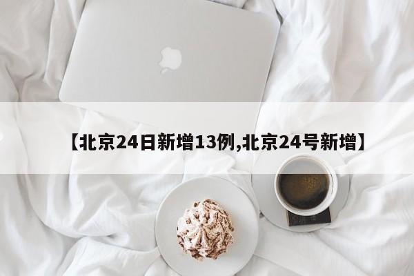 【北京24日新增13例,北京24号新增】