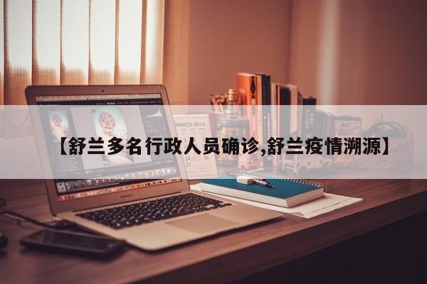 【舒兰多名行政人员确诊,舒兰疫情溯源】