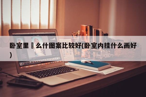 卧室里掛么什图案比较好(卧室内挂什么画好)