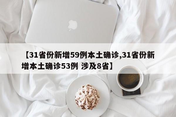 【31省份新增59例本土确诊,31省份新增本土确诊53例 涉及8省】