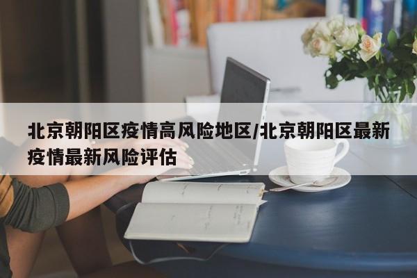 北京朝阳区疫情高风险地区/北京朝阳区最新疫情最新风险评估