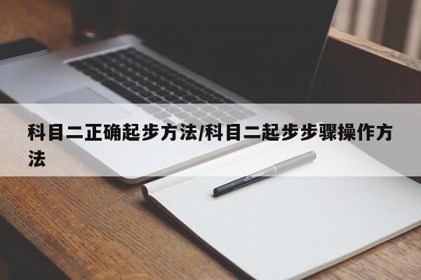 科目二正确起步方法/科目二起步步骤操作方法
