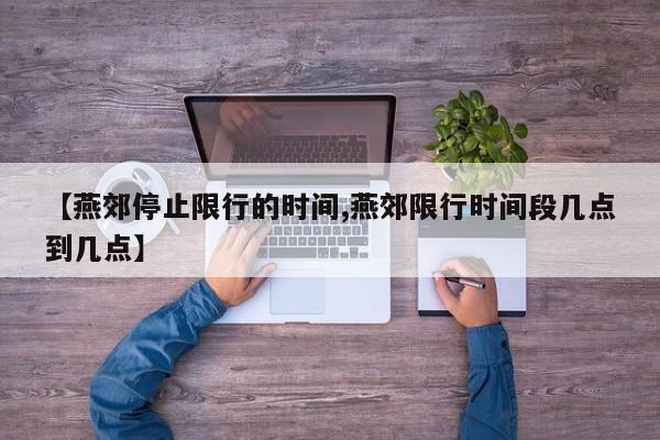 【燕郊停止限行的时间,燕郊限行时间段几点到几点】