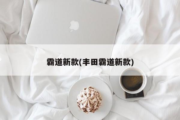 霸道新款(丰田霸道新款)
