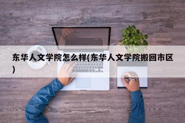 东华人文学院怎么样(东华人文学院搬回市区)
