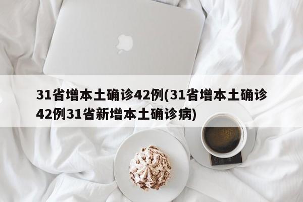 31省增本土确诊42例(31省增本土确诊42例31省新增本土确诊病)