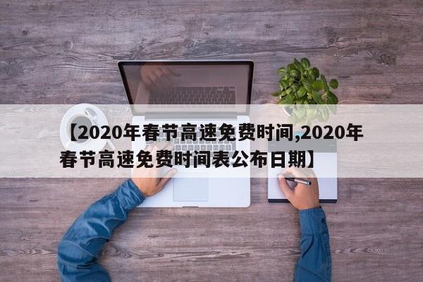 【2020年春节高速免费时间,2020年春节高速免费时间表公布日期】