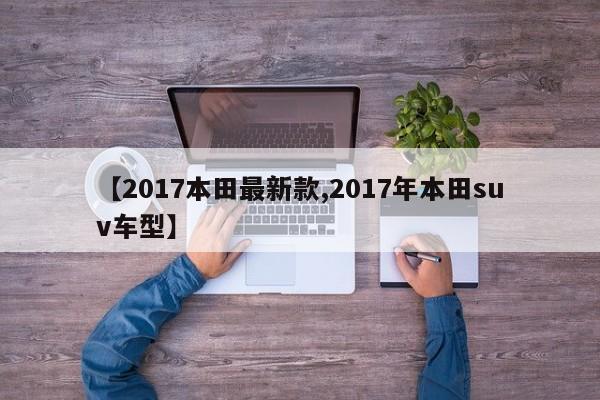 【2017本田最新款,2017年本田suv车型】