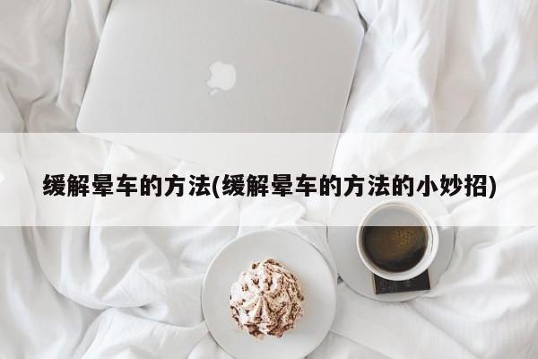 缓解晕车的方法(缓解晕车的方法的小妙招)