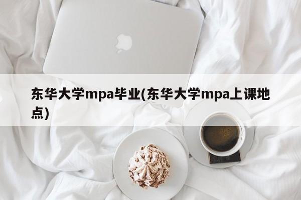 东华大学mpa毕业(东华大学mpa上课地点)