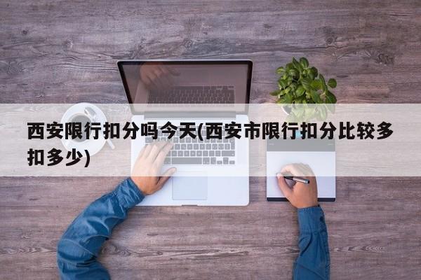 西安限行扣分吗今天(西安市限行扣分比较多扣多少)