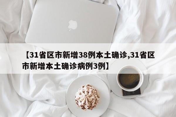 【31省区市新增38例本土确诊,31省区市新增本土确诊病例3例】