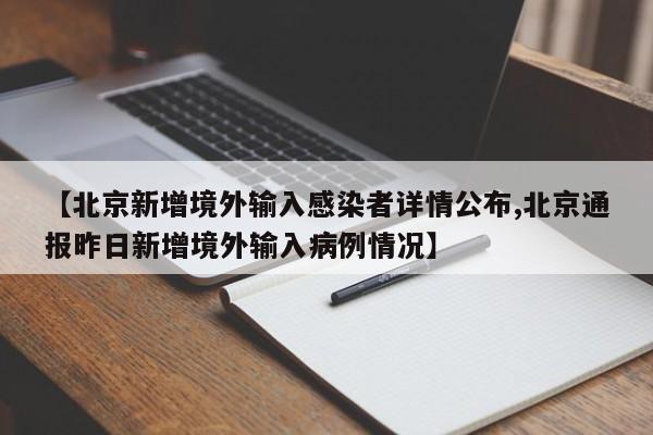 【北京新增境外输入感染者详情公布,北京通报昨日新增境外输入病例情况】
