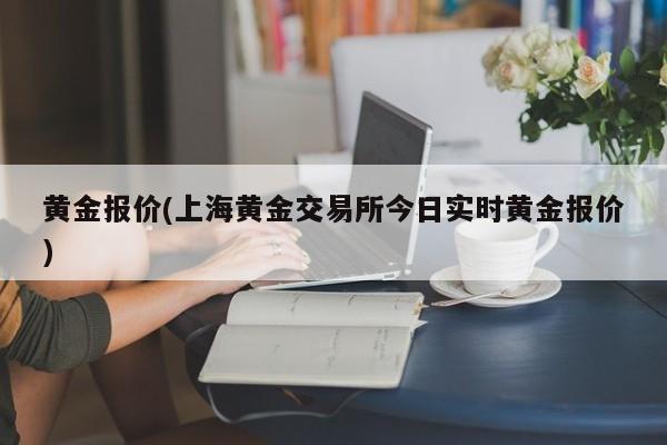 黄金报价(上海黄金交易所今日实时黄金报价)
