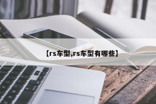 【rs车型,rs车型有哪些】
