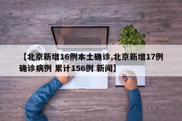 【北京新增16例本土确诊,北京新增17例确诊病例 累计156例 新闻】