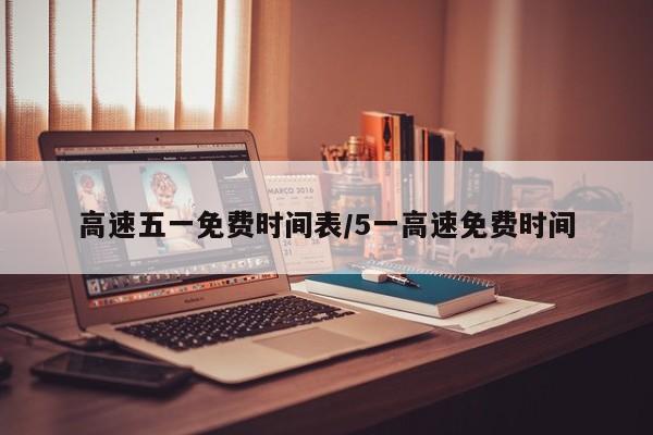 高速五一免费时间表/5一高速免费时间