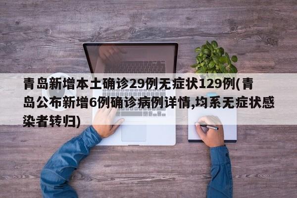青岛新增本土确诊29例无症状129例(青岛公布新增6例确诊病例详情,均系无症状感染者转归)