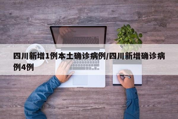 四川新增1例本土确诊病例/四川新增确诊病例4例