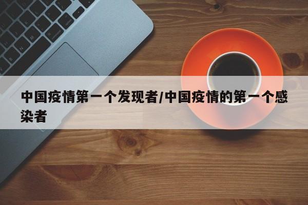 中国疫情第一个发现者/中国疫情的第一个感染者